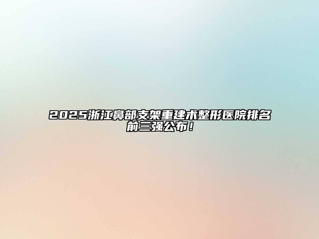 2025浙江鼻部支架重建术整形医院排名前三强公布！