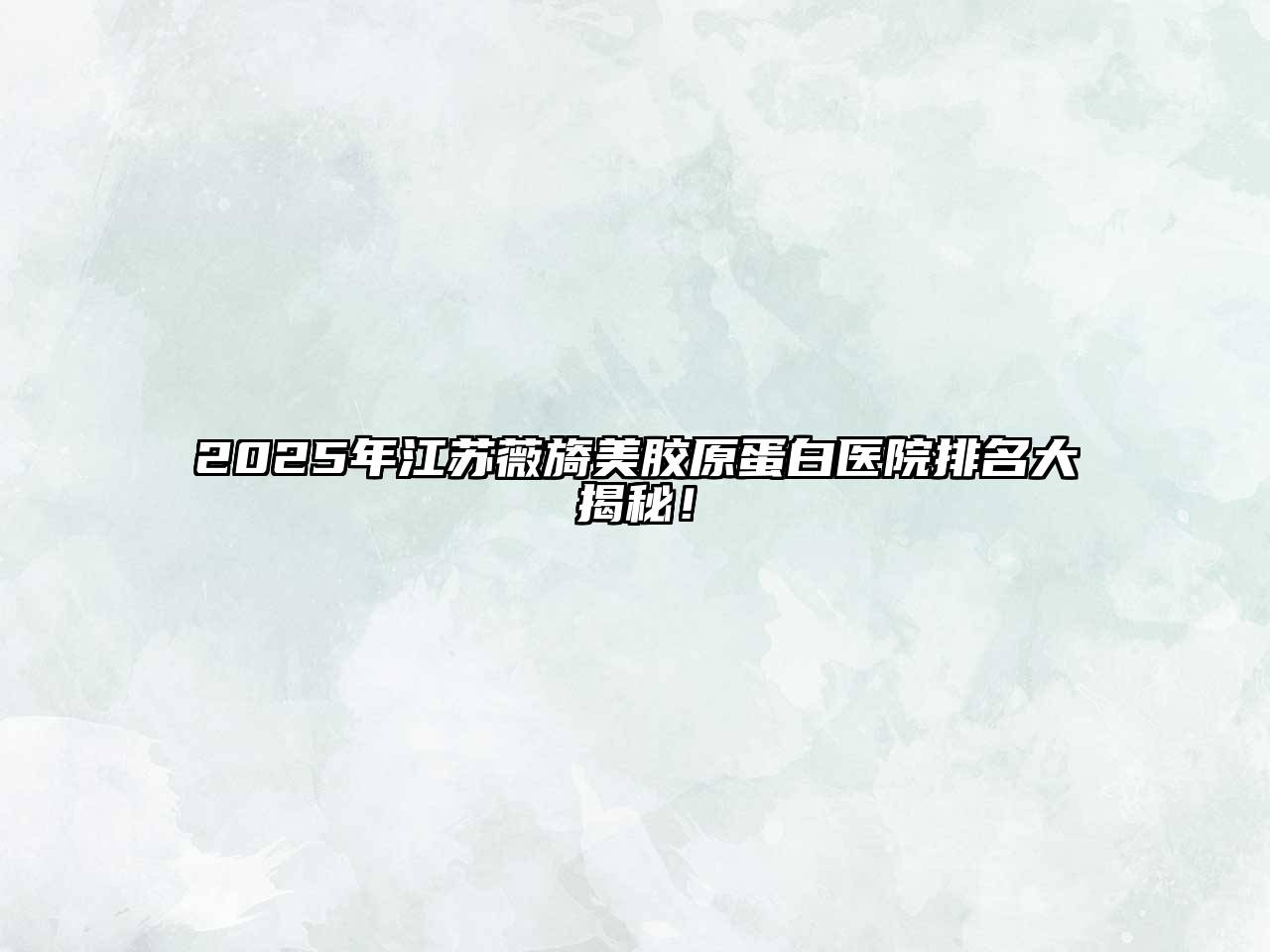 2025年江苏薇旖美胶原蛋白医院排名大揭秘！
