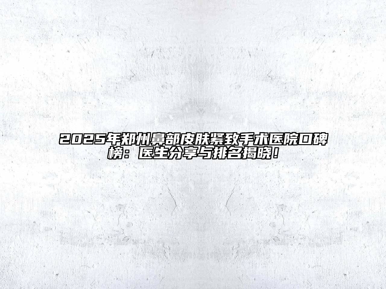 2025年郑州鼻部皮肤紧致手术医院口碑榜：医生分享与排名揭晓！