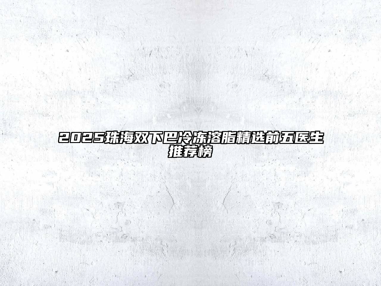 2025珠海双下巴冷冻溶脂精选前五医生推荐榜