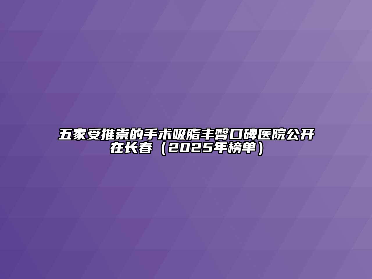 五家受推崇的手术吸脂丰臀口碑医院公开在长春（2025年榜单）