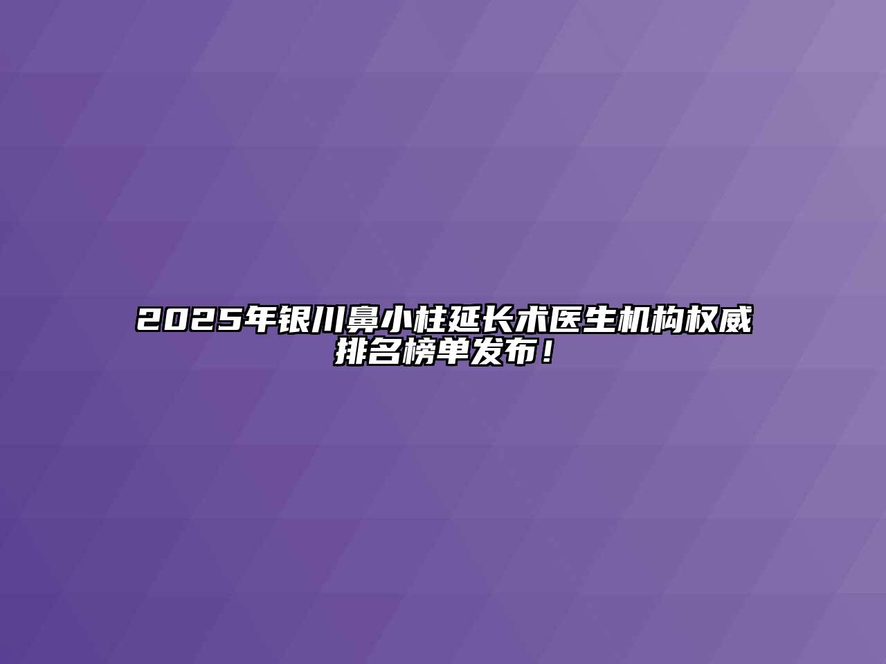 2025年银川鼻小柱延长术医生机构权威排名榜单发布！