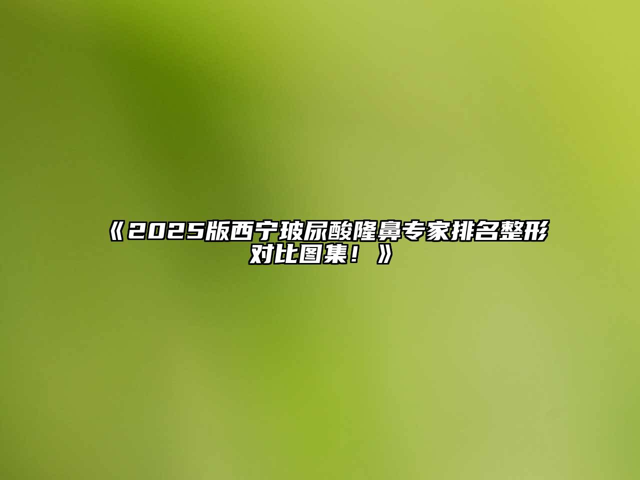 《2025版西宁玻尿酸隆鼻专家排名整形对比图集！》