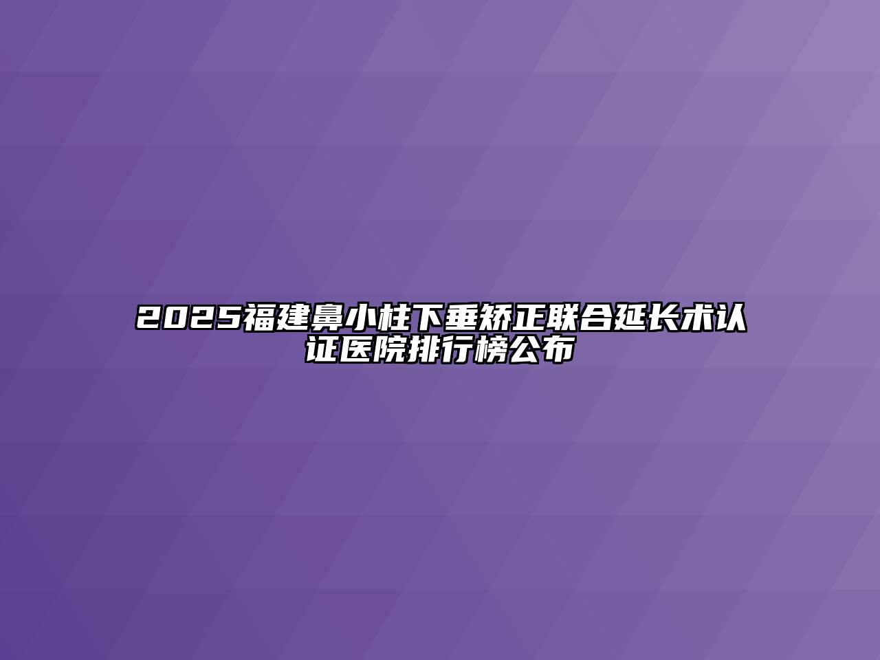 2025福建鼻小柱下垂矫正联合延长术认证医院排行榜公布