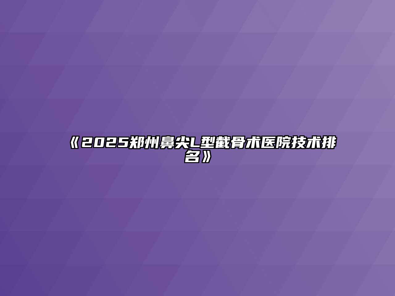 《2025郑州鼻尖L型截骨术医院技术排名》