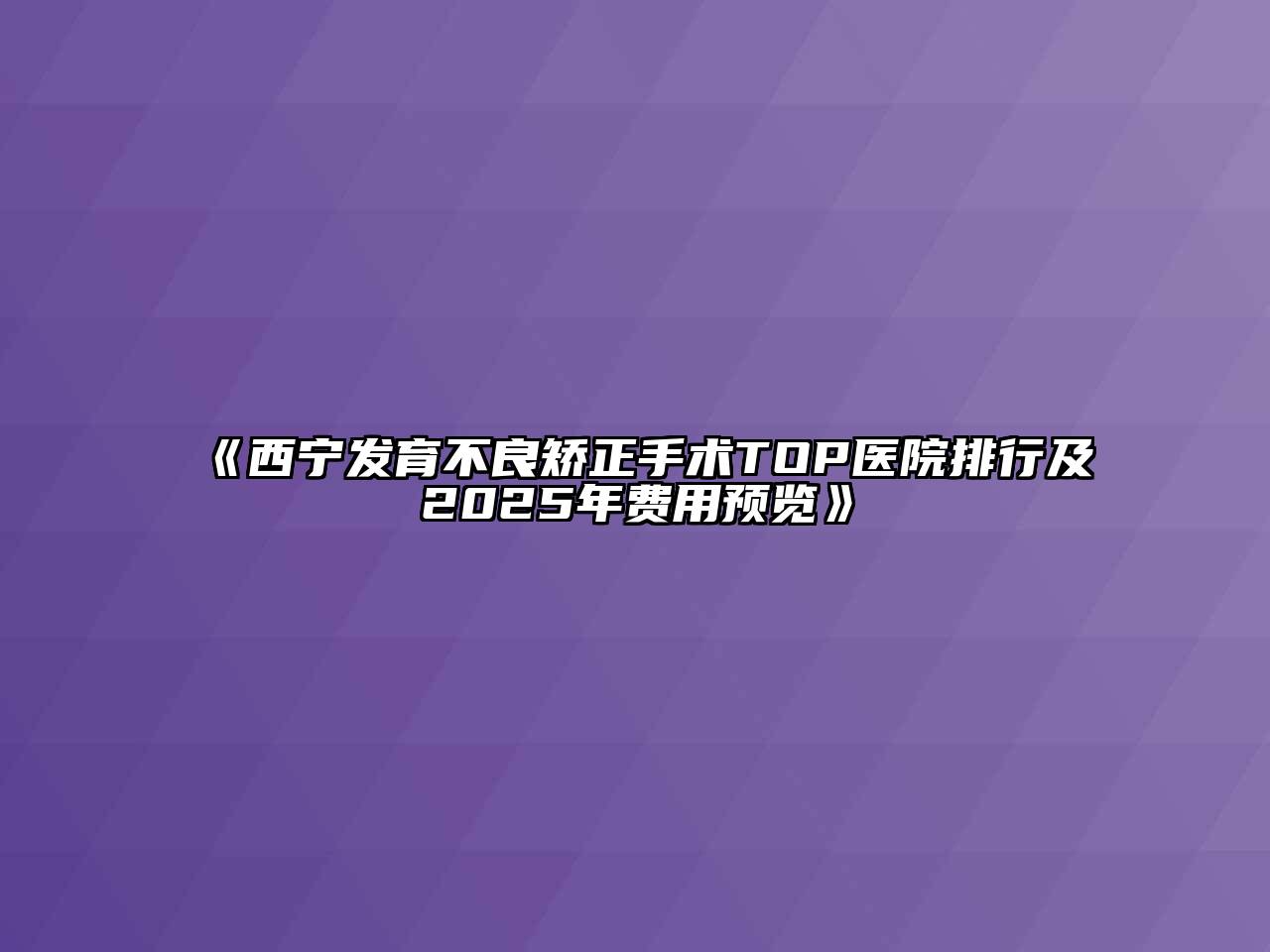 《西宁发育不良矫正手术TOP医院排行及2025年费用预览》