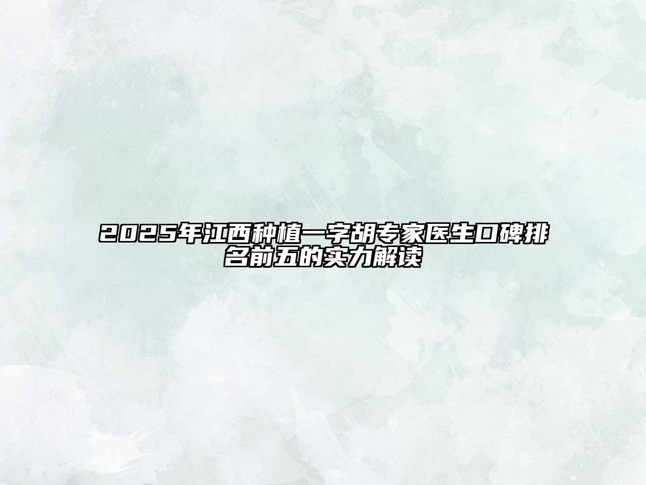 2025年江西种植一字胡专家医生口碑排名前五的实力解读