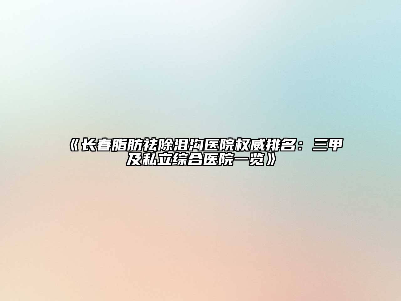 《长春脂肪祛除泪沟医院权威排名：三甲及私立综合医院一览》