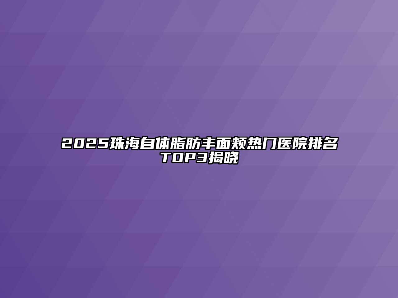 2025珠海自体脂肪丰面颊热门医院排名TOP3揭晓