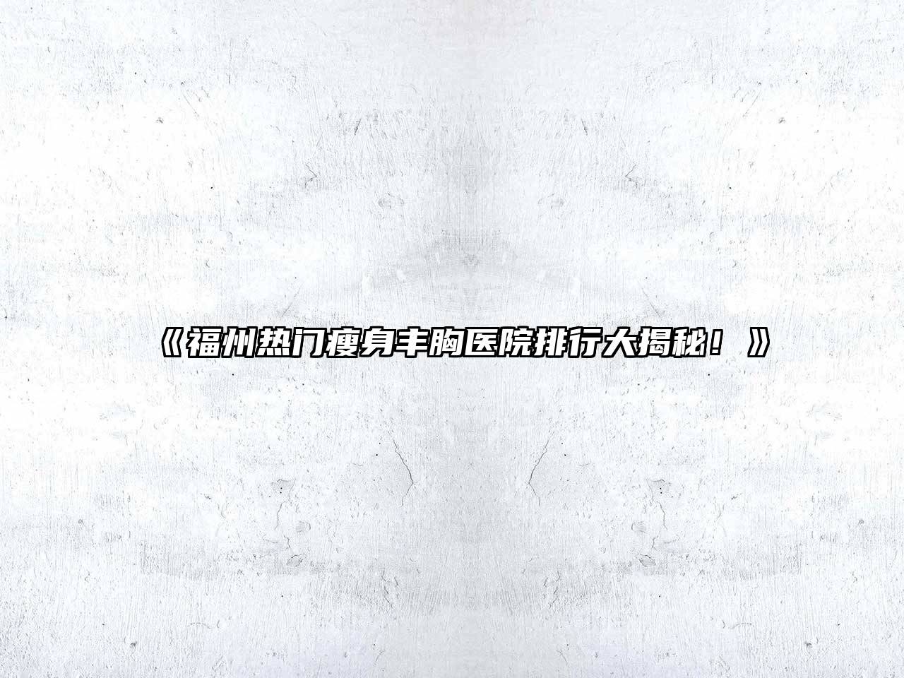《福州热门瘦身丰胸医院排行大揭秘！》
