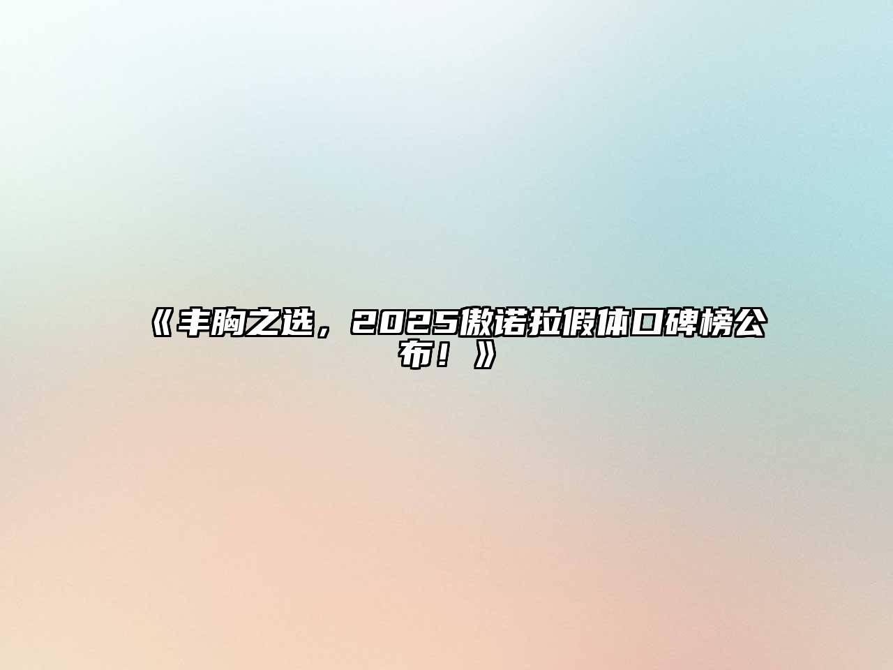 《丰胸之选，2025傲诺拉假体口碑榜公布！》