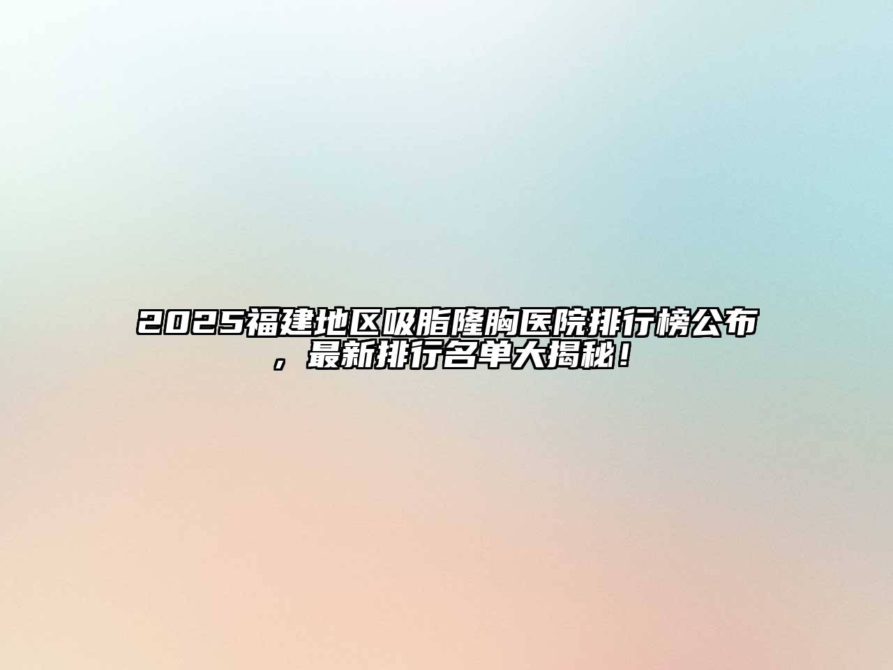2025福建地区吸脂隆胸医院排行榜公布，最新排行名单大揭秘！