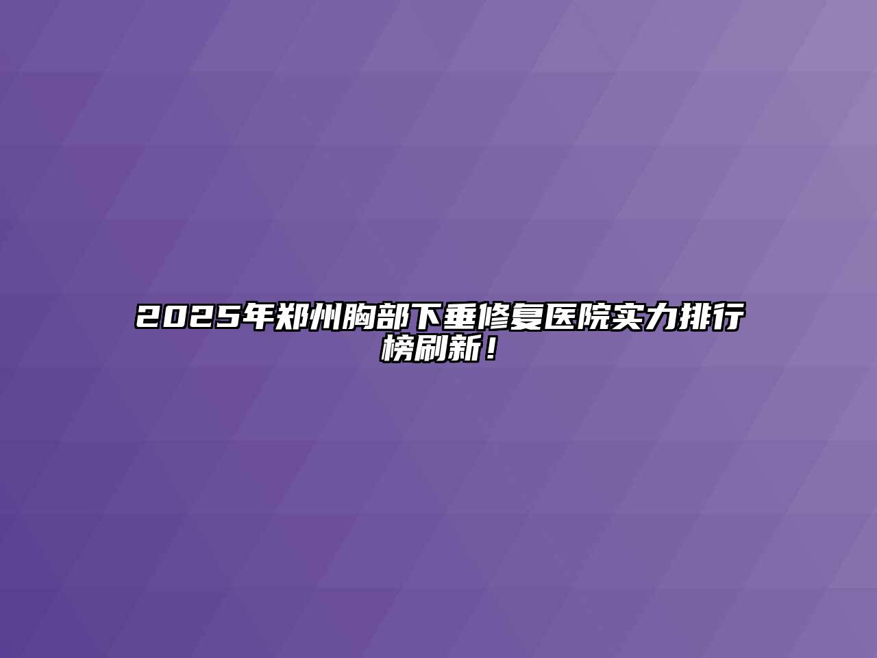 2025年郑州胸部下垂修复医院实力排行榜刷新！