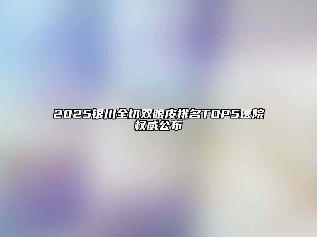 2025银川全切双眼皮排名TOP5医院权威公布
