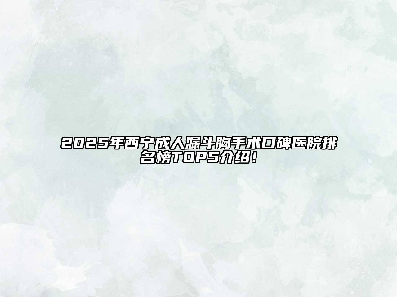 2025年西宁成人漏斗胸手术口碑医院排名榜TOP5介绍！