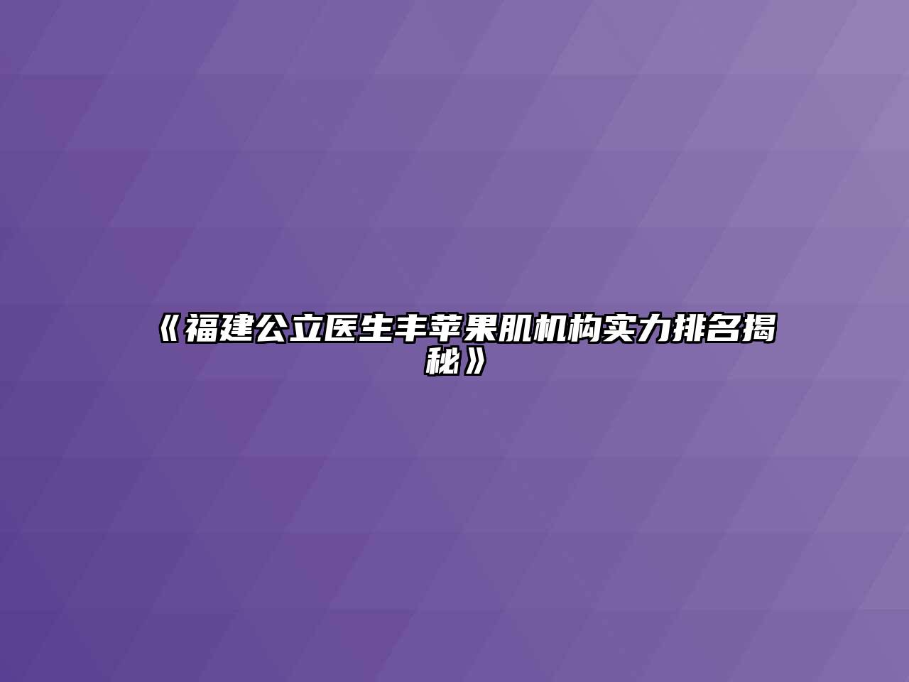 《福建公立医生丰苹果肌机构实力排名揭秘》