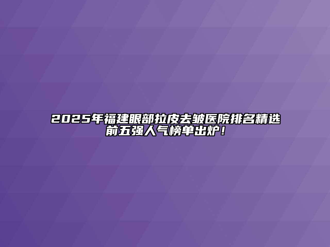 2025年福建眼部拉皮去皱医院排名精选前五强人气榜单出炉！