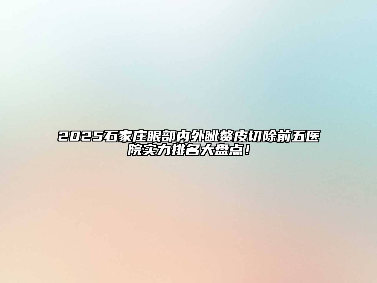 2025石家庄眼部内外眦赘皮切除前五医院实力排名大盘点！