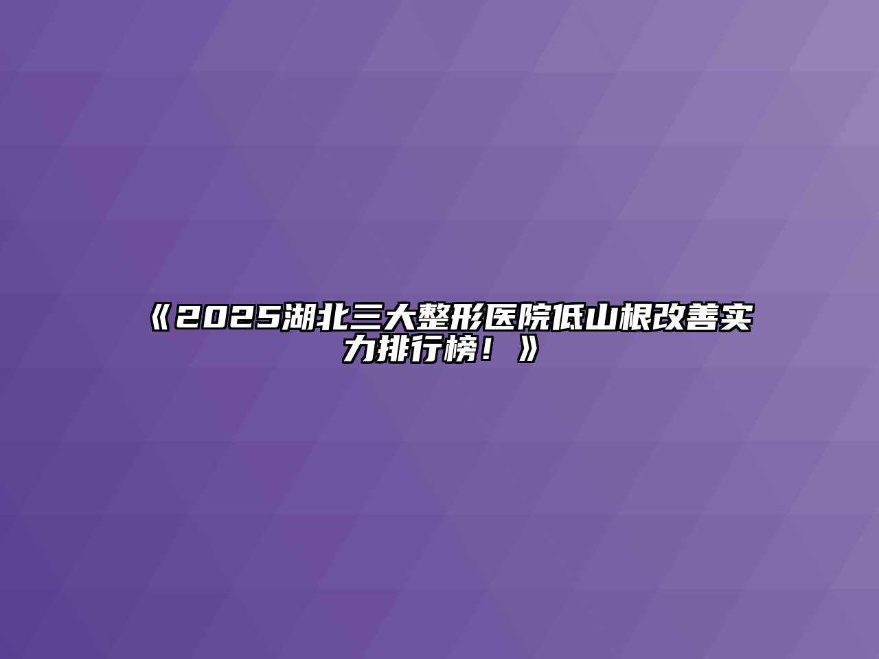 《2025湖北三大整形医院低山根改善实力排行榜！》
