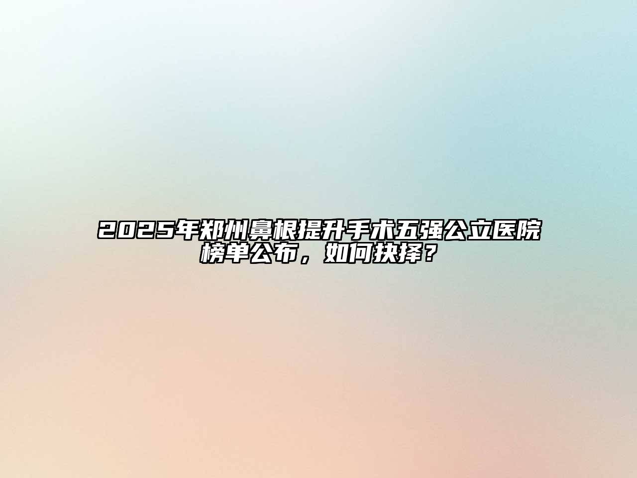 2025年郑州鼻根提升手术五强公立医院榜单公布，如何抉择？