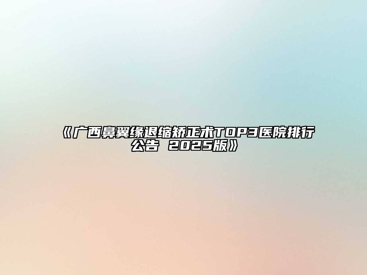 《广西鼻翼缘退缩矫正术TOP3医院排行公告 2025版》