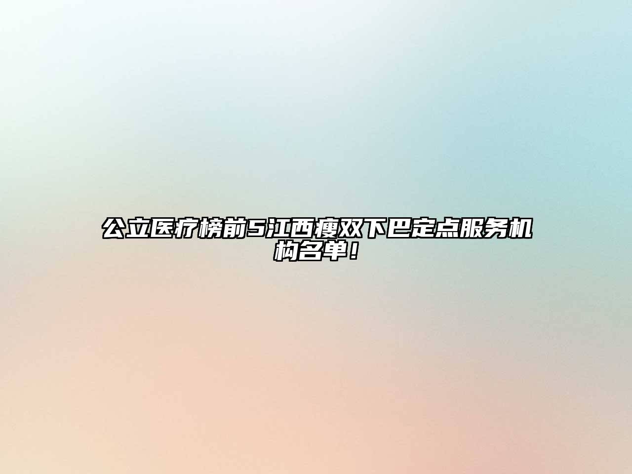 公立医疗榜前5江西瘦双下巴定点服务机构名单！