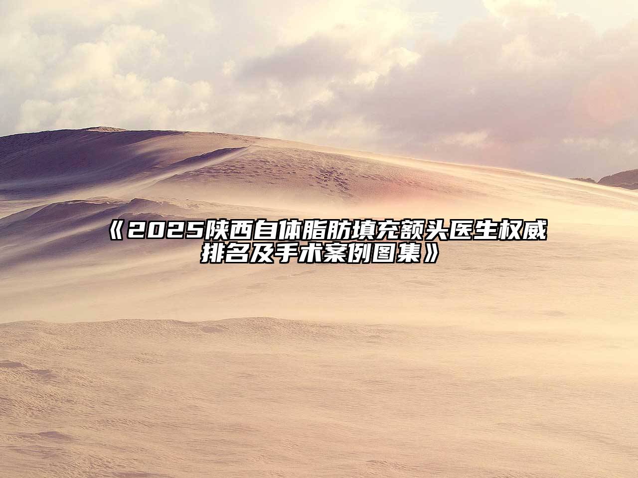 《2025陕西自体脂肪填充额头医生权威排名及手术案例图集》