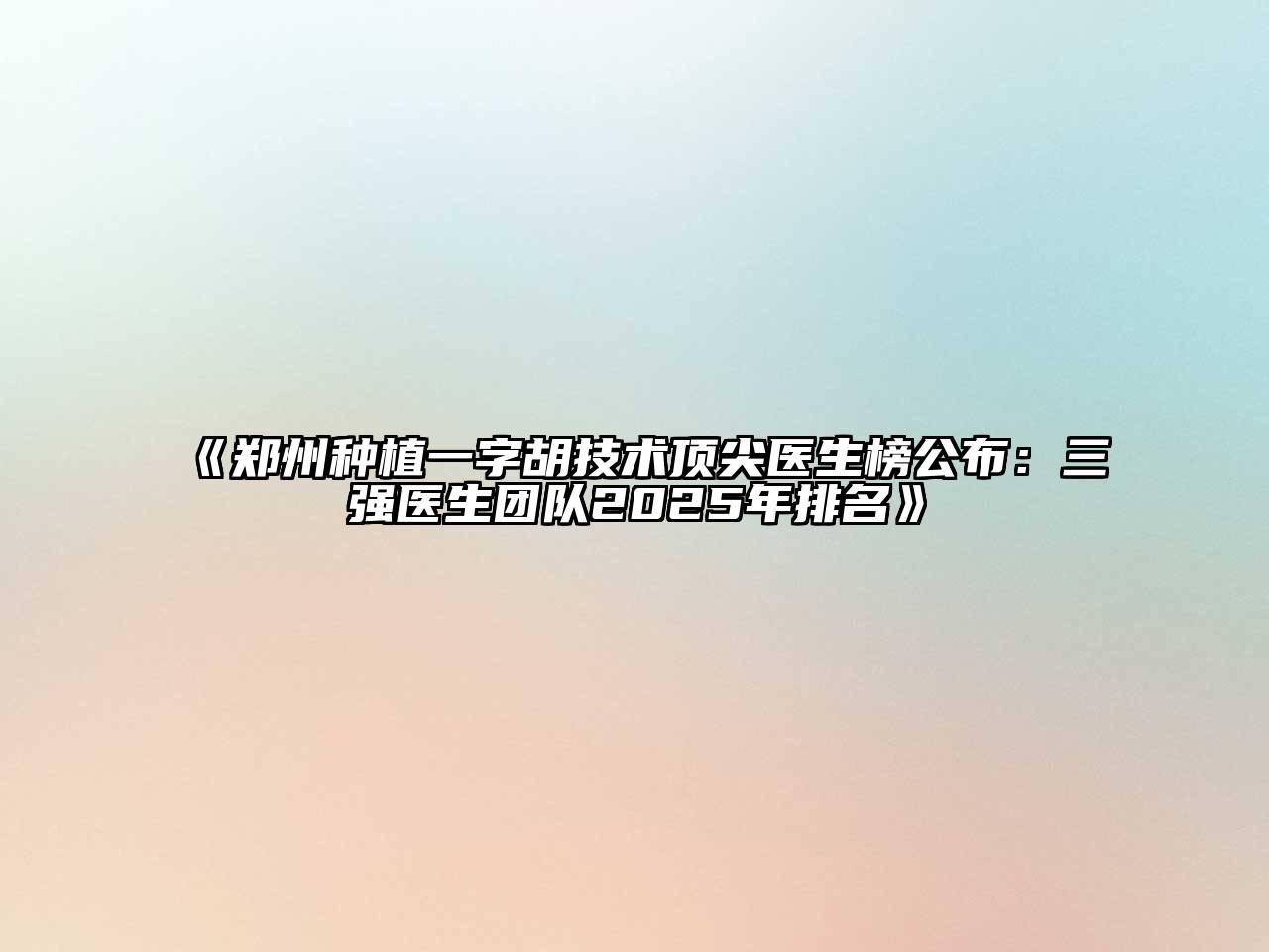 《郑州种植一字胡技术顶尖医生榜公布：三强医生团队2025年排名》