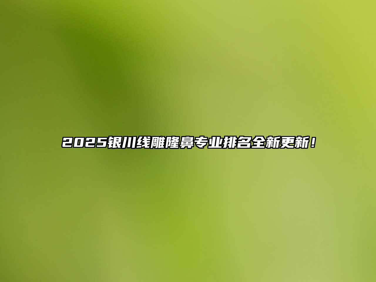 2025银川线雕隆鼻专业排名全新更新！
