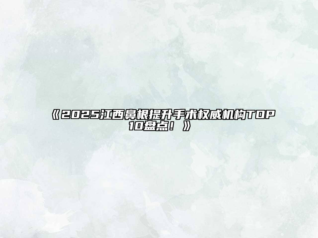 《2025江西鼻根提升手术权威机构TOP10盘点！》