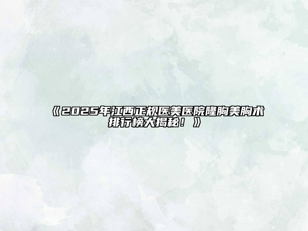 《2025年江西正规医美医院隆胸美胸术排行榜大揭秘！》