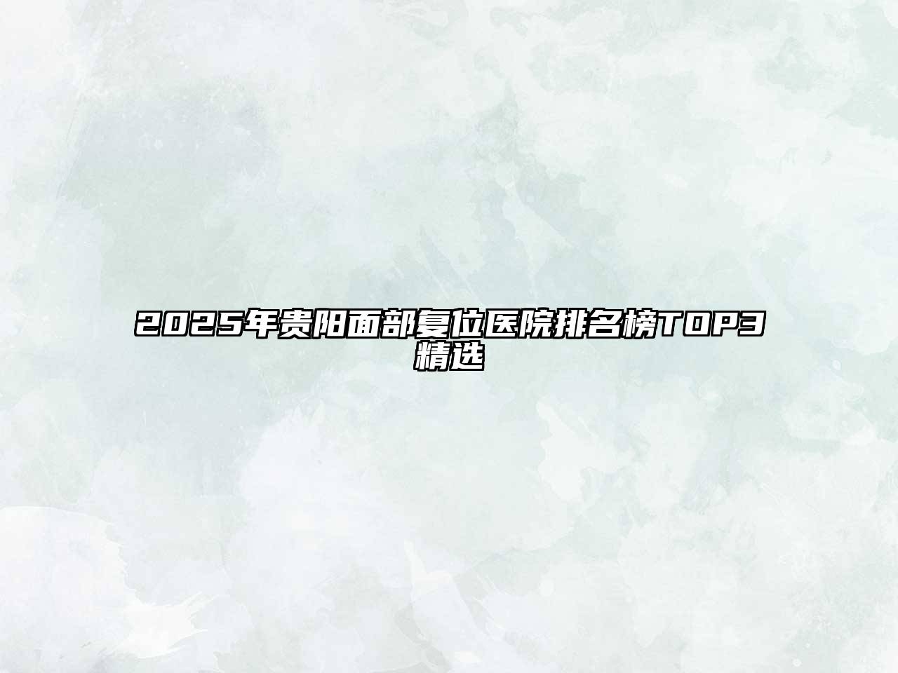 2025年贵阳面部复位医院排名榜TOP3精选