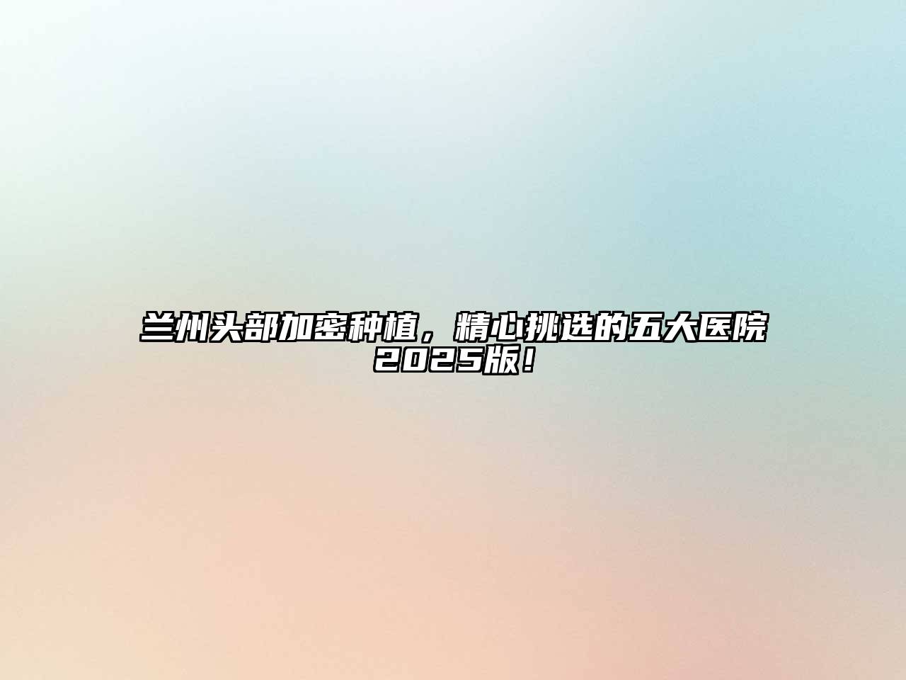 兰州头部加密种植，精心挑选的五大医院2025版！