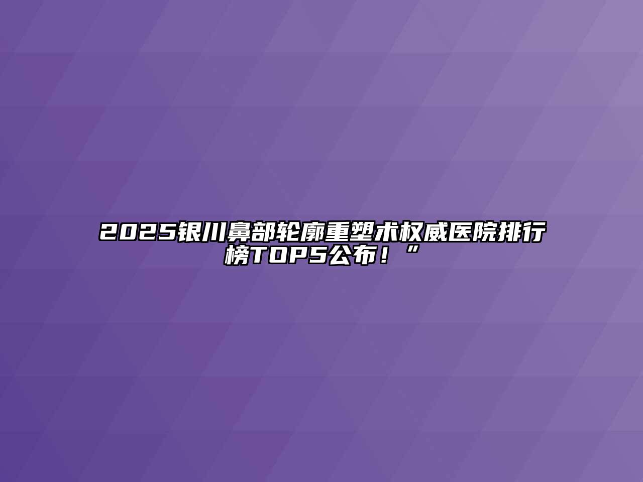 2025银川鼻部轮廓重塑术权威医院排行榜TOP5公布！”