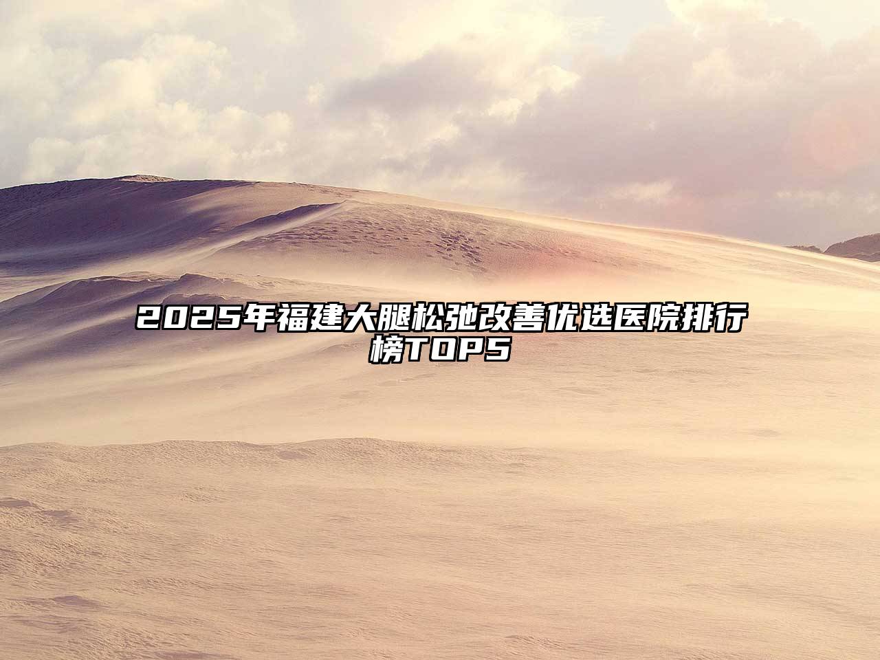 2025年福建大腿松弛改善优选医院排行榜TOP5