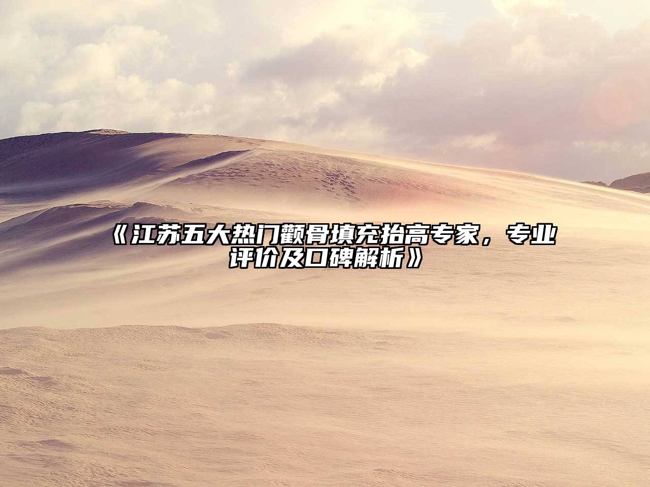 《江苏五大热门颧骨填充抬高专家，专业评价及口碑解析》