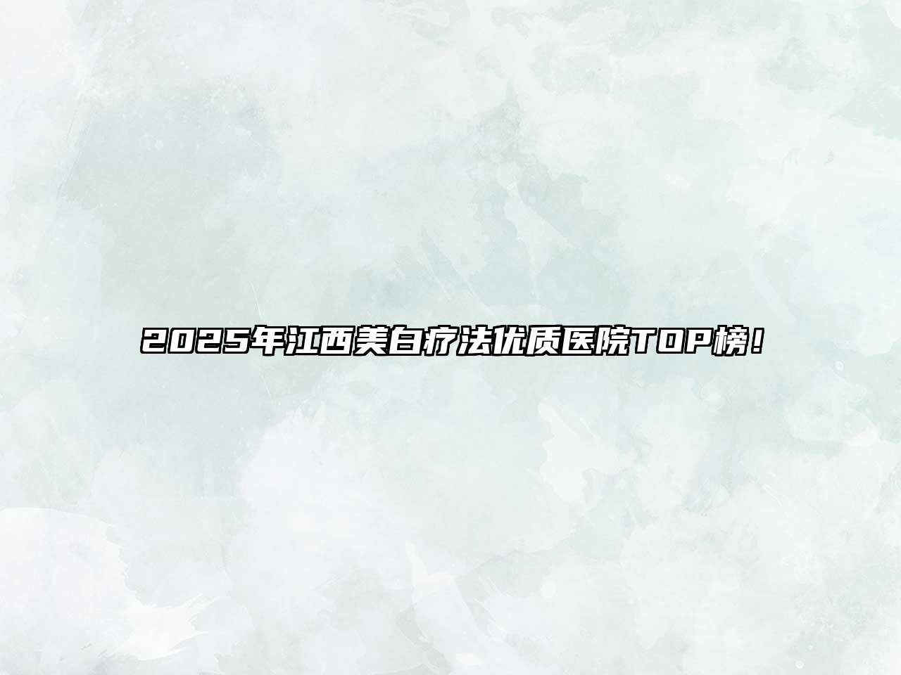 2025年江西美白疗法优质医院TOP榜！