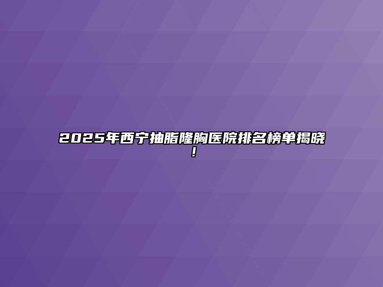 2025年西宁抽脂隆胸医院排名榜单揭晓！