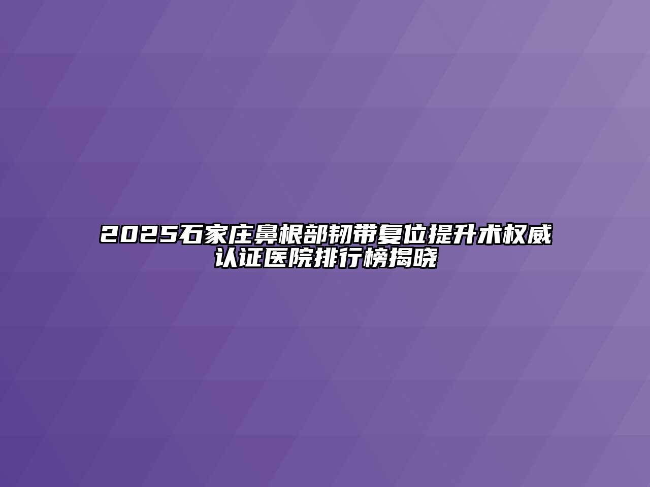 2025石家庄鼻根部韧带复位提升术权威认证医院排行榜揭晓