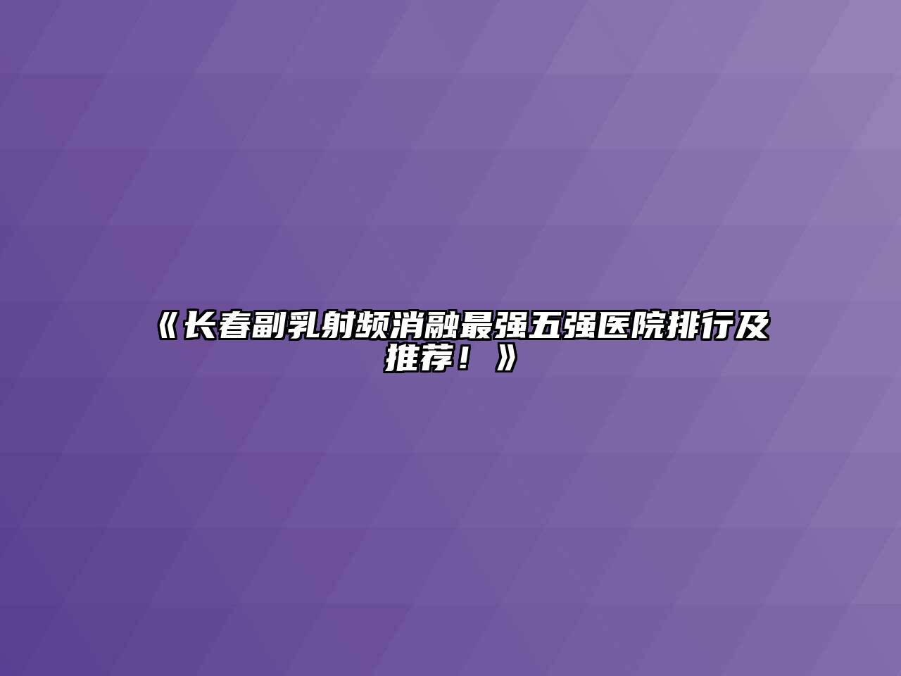 《长春副乳射频消融最强五强医院排行及推荐！》