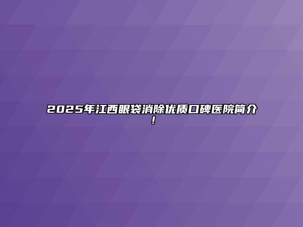 2025年江西眼袋消除优质口碑医院简介！