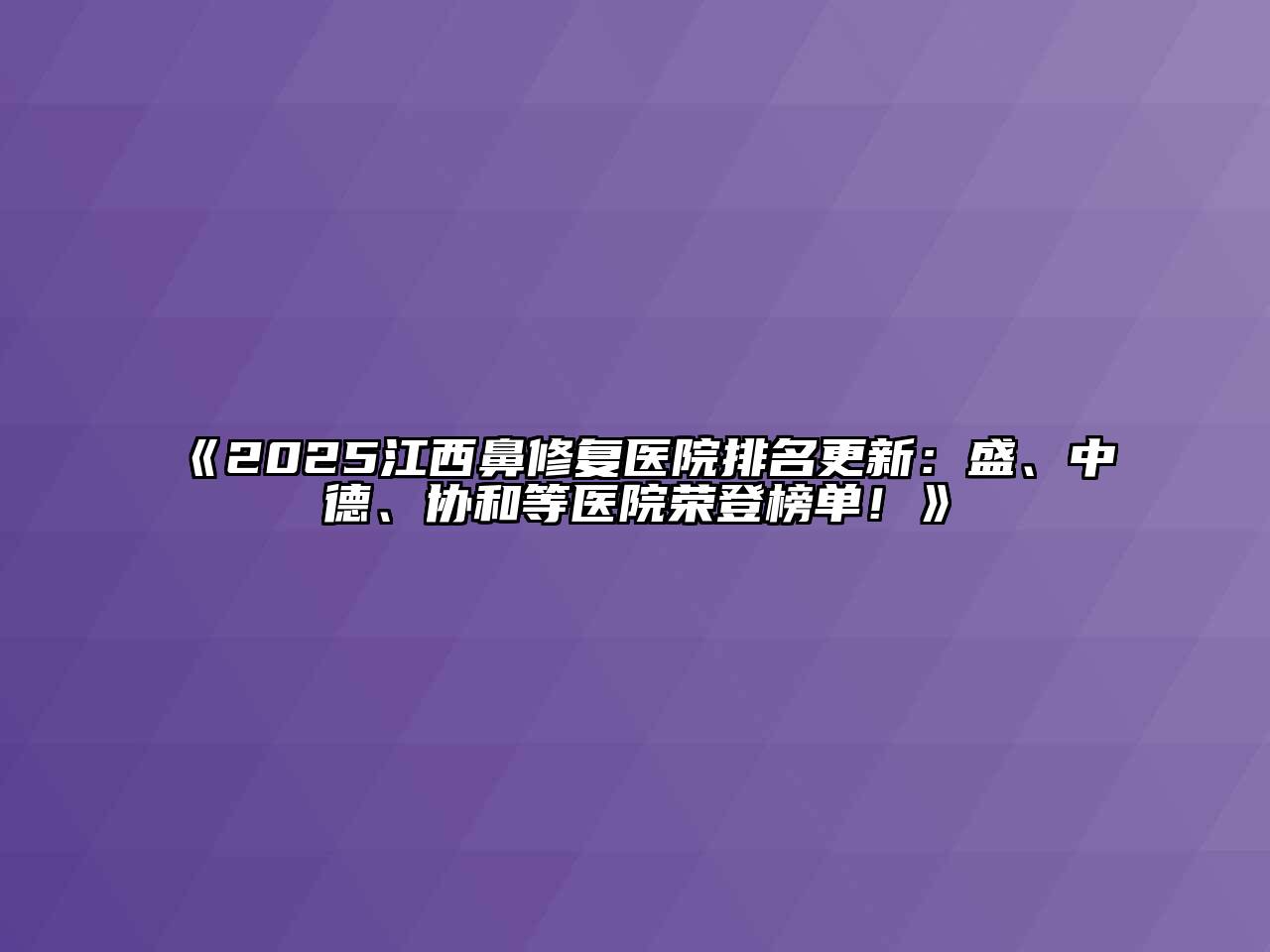《2025江西鼻修复医院排名更新：盛、中德、协和等医院荣登榜单！》
