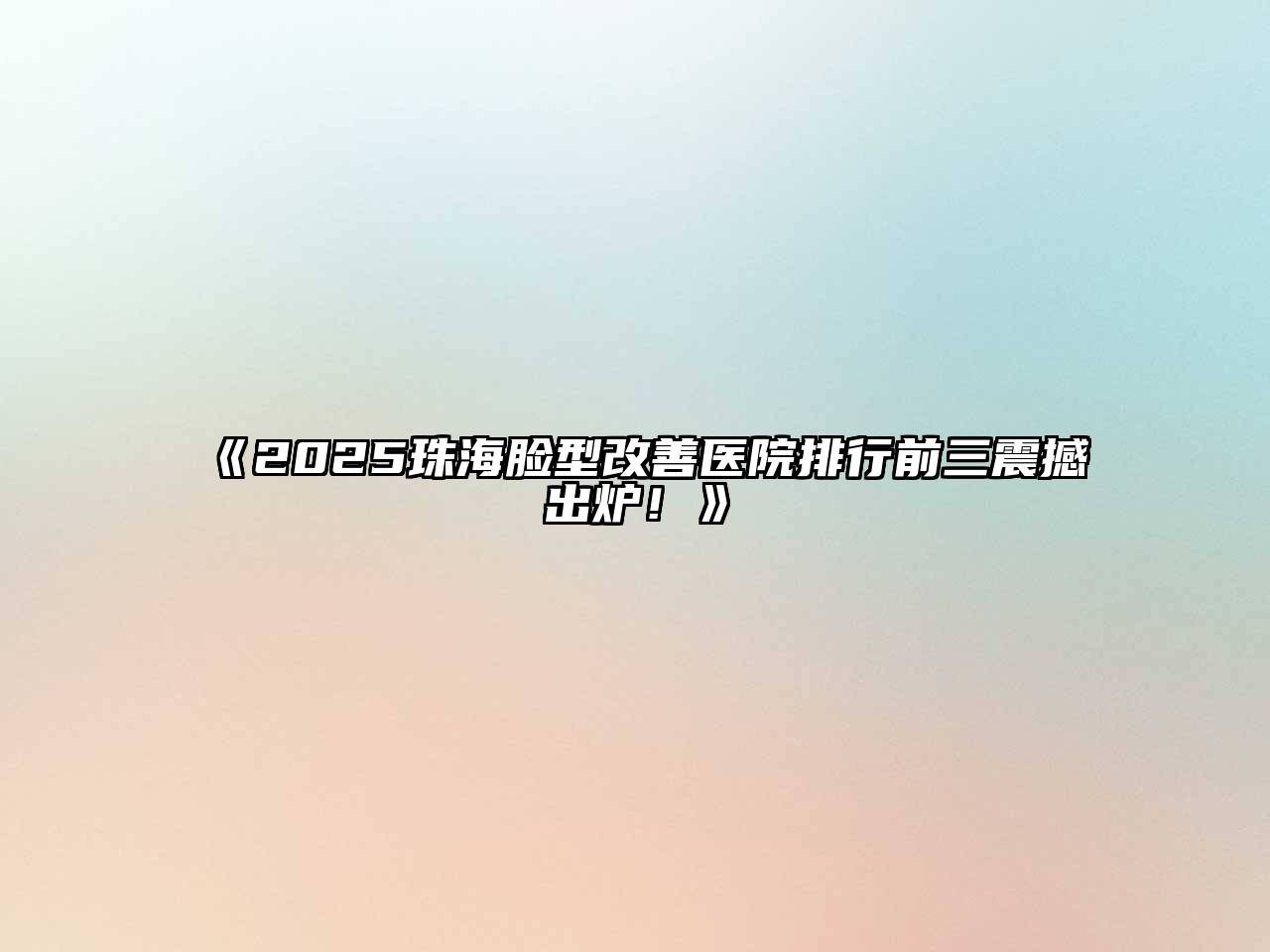 《2025珠海脸型改善医院排行前三震撼出炉！》