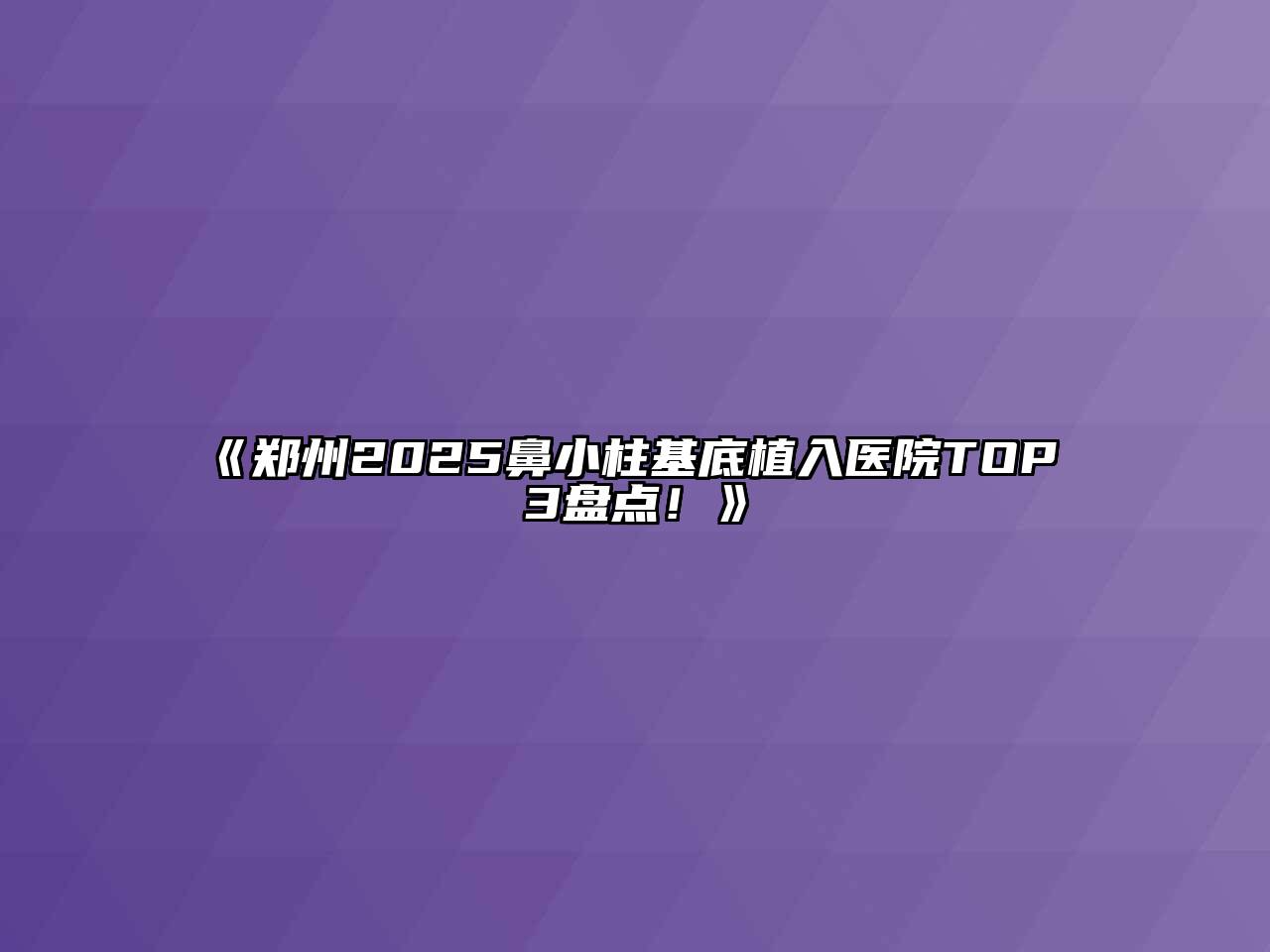 《郑州2025鼻小柱基底植入医院TOP 3盘点！》