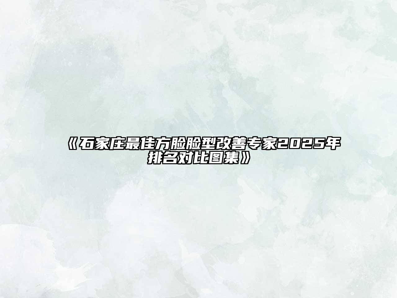 《石家庄最佳方脸脸型改善专家2025年排名对比图集》