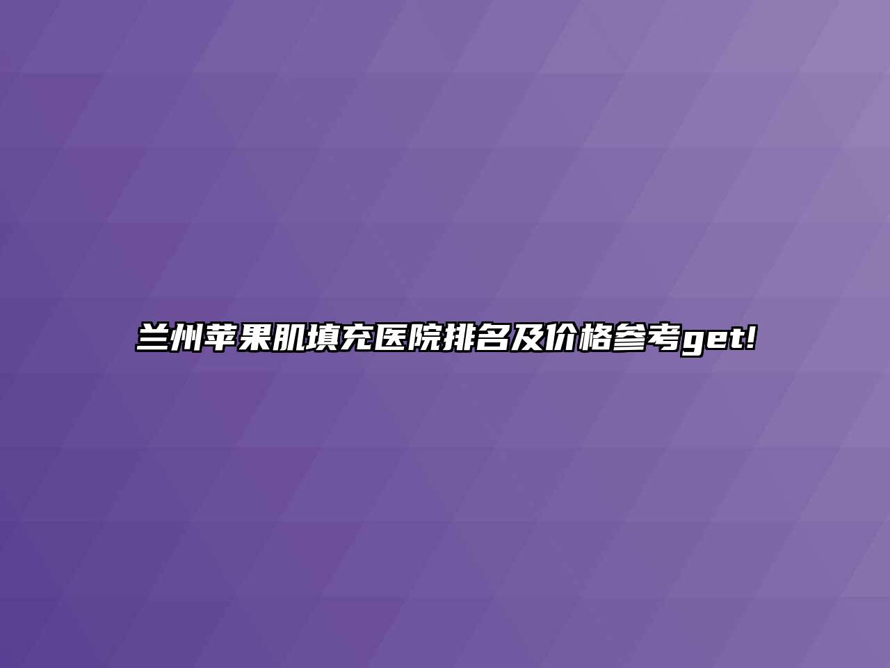 兰州苹果肌填充医院排名及价格参考get!