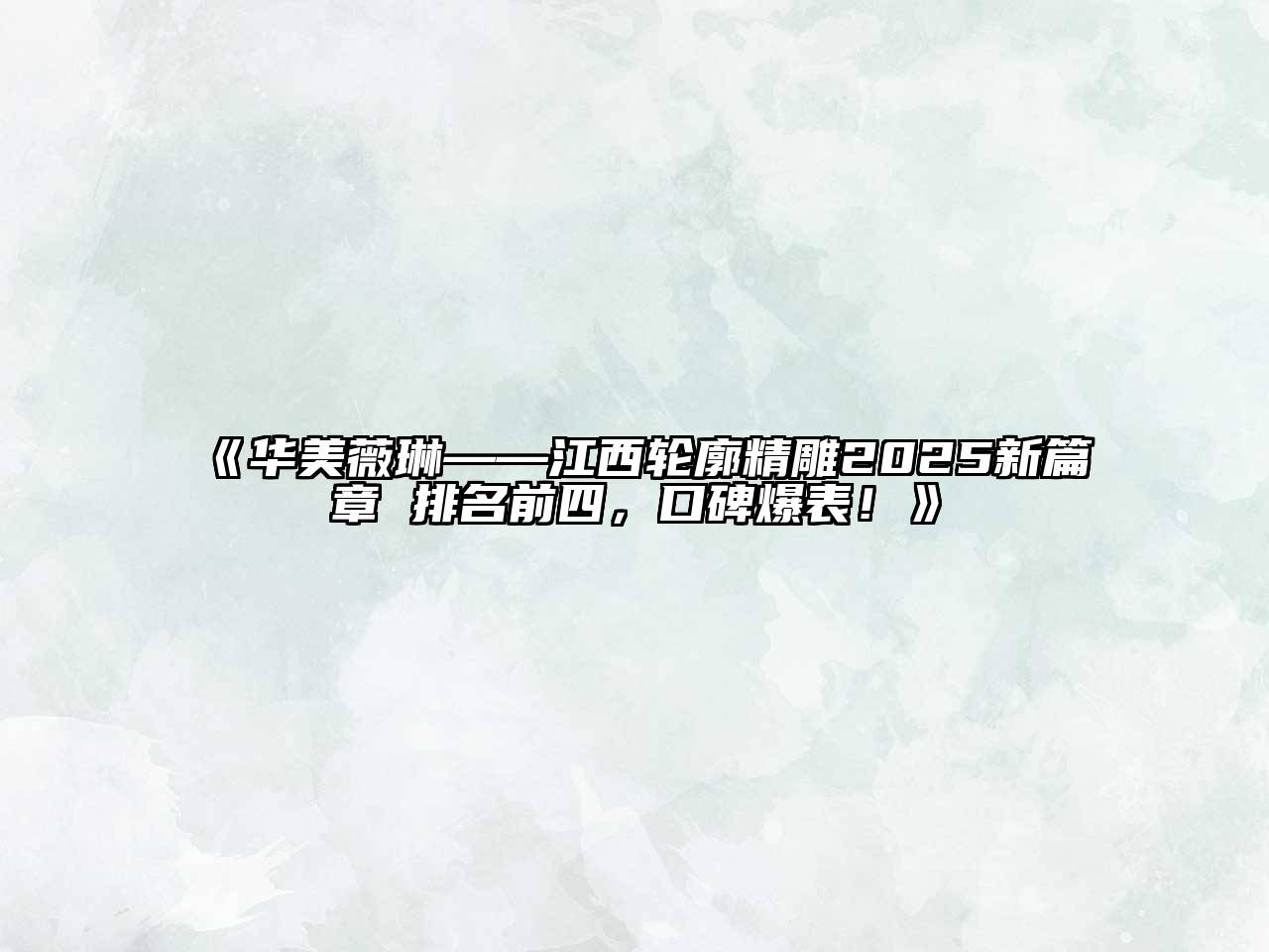 《华美薇琳——江西轮廓精雕2025新篇章 排名前四，口碑爆表！》