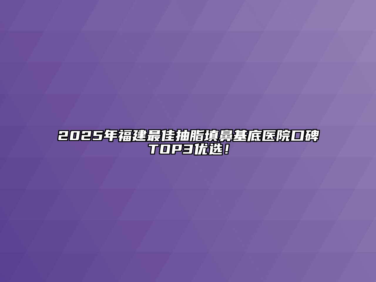 2025年福建最佳抽脂填鼻基底医院口碑TOP3优选！