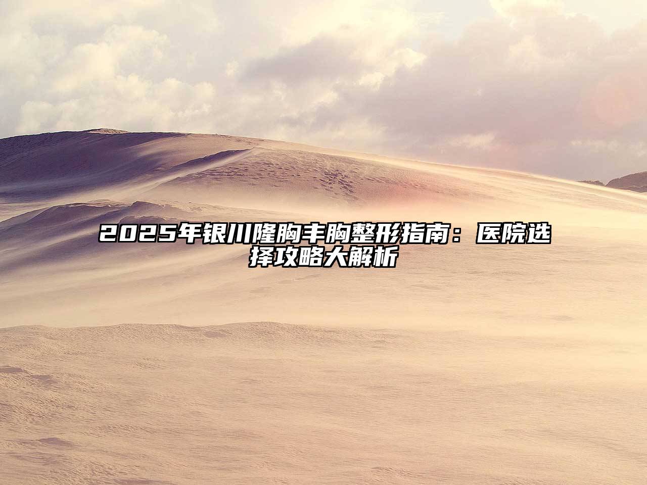 2025年银川隆胸丰胸整形指南：医院选择攻略大解析