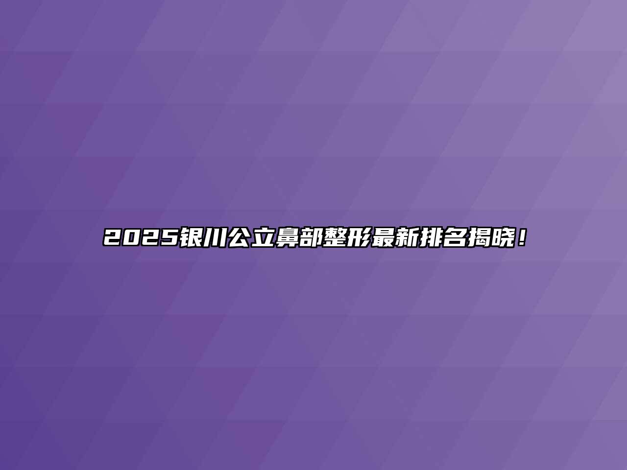 2025银川公立鼻部整形最新排名揭晓！
